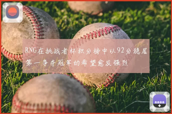 RNG在挑战者杯积分榜中以92分稳居第一争夺冠军的希望愈发强烈