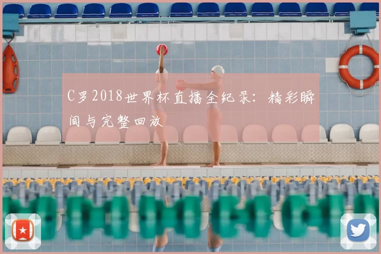 C罗2018世界杯直播全纪录:精彩瞬间与完整回放
