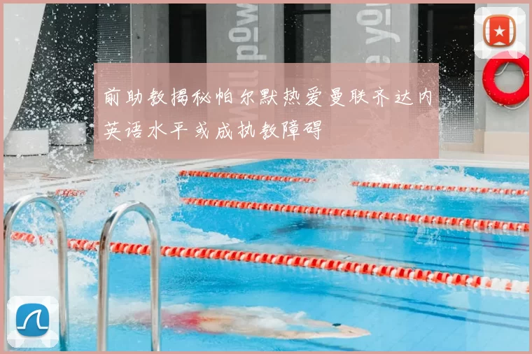 前助教揭秘帕尔默热爱曼联齐达内英语水平或成执教障碍