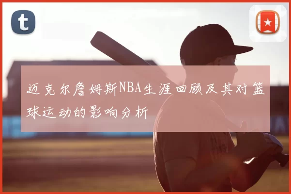 迈克尔詹姆斯NBA生涯回顾及其对篮球运动的影响分析