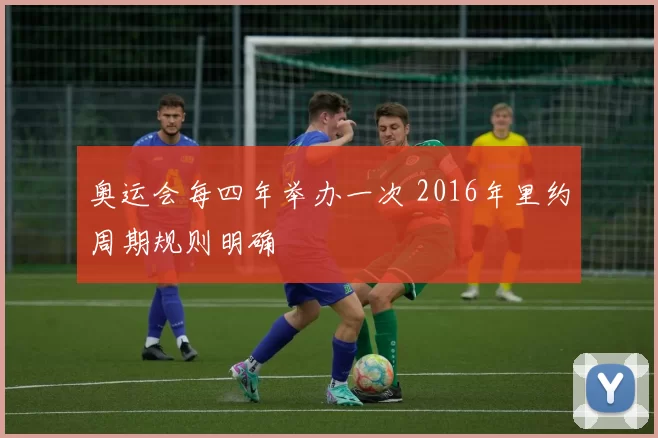 奥运会每四年举办一次 2016年里约周期规则明确