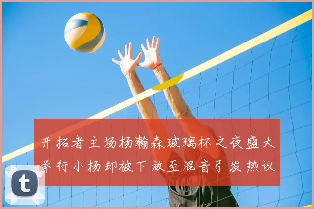 开拓者主场杨瀚森玻璃杯之夜盛大举行小杨却被下放至混音引发热议