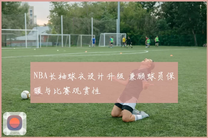 NBA长袖球衣设计升级 兼顾球员保暖与比赛观赏性