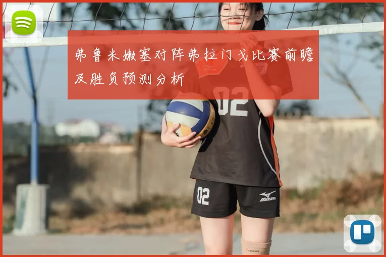 弗鲁米嫩塞对阵弗拉门戈比赛前瞻及胜负预测分析