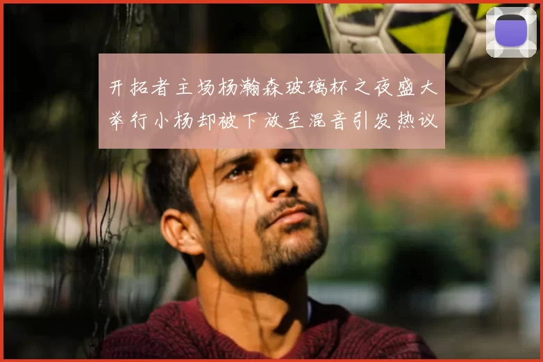 开拓者主场杨瀚森玻璃杯之夜盛大举行小杨却被下放至混音引发热议