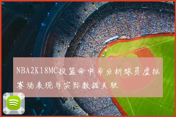 NBA2K18MC投篮命中率分析球员虚拟赛场表现与实际数据关联