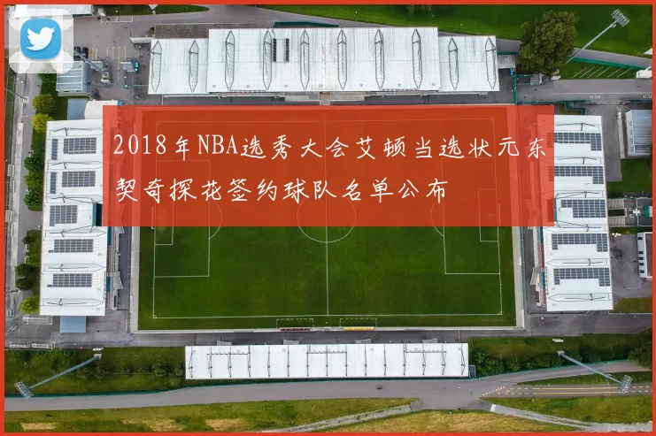 2018年NBA选秀大会艾顿当选状元东契奇探花签约球队名单公布