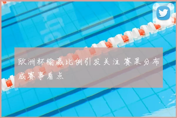 欧洲杯输赢比例引发关注 赛果分布成赛事看点