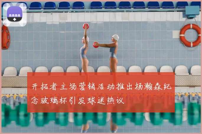 开拓者主场营销活动推出杨瀚森纪念玻璃杯引发球迷热议