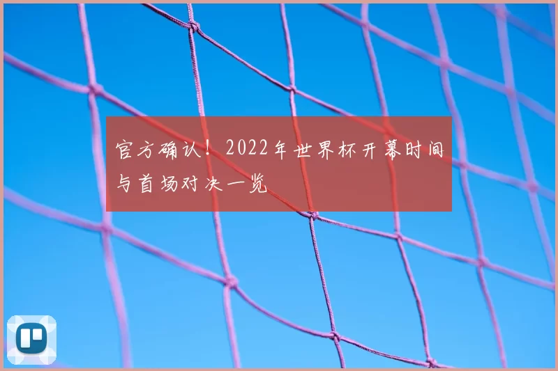 官方确认！2022年世界杯开幕时间与首场对决一览