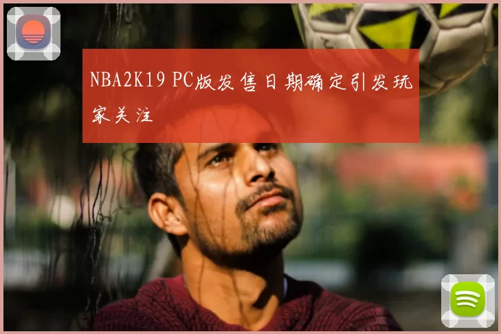 NBA2K19 PC版发售日期确定引发玩家关注
