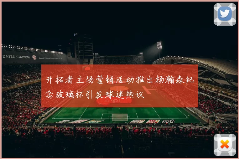 开拓者主场营销活动推出杨瀚森纪念玻璃杯引发球迷热议