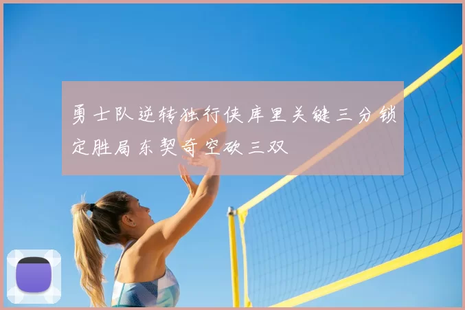 勇士队逆转独行侠库里关键三分锁定胜局东契奇空砍三双