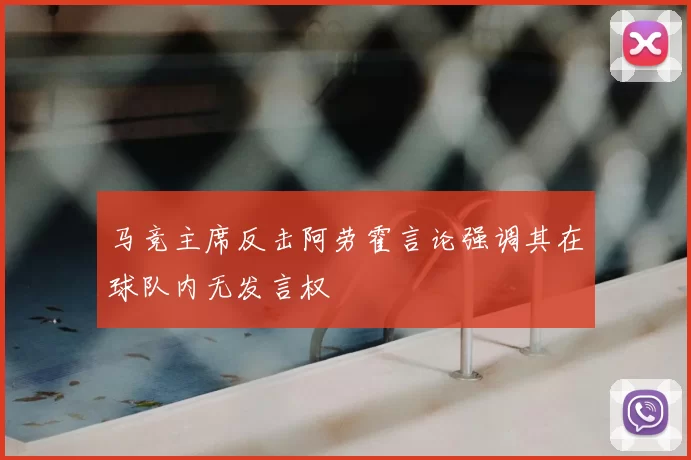 马竞主席反击阿劳霍言论强调其在球队内无发言权