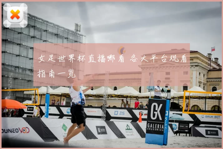 女足世界杯直播哪看 各大平台观看指南一览