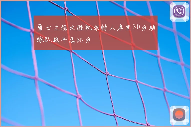 勇士主场大胜凯尔特人库里30分助球队扳平总比分