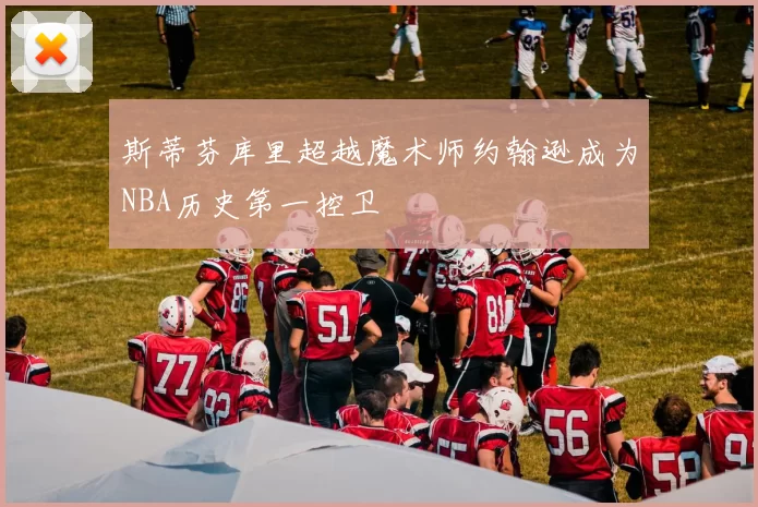 斯蒂芬库里超越魔术师约翰逊成为NBA历史第一控卫