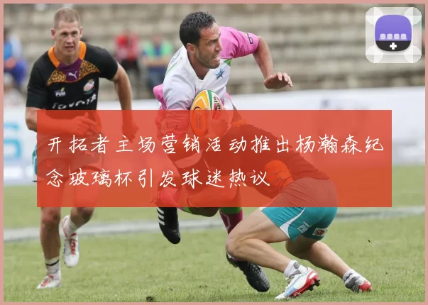 开拓者主场营销活动推出杨瀚森纪念玻璃杯引发球迷热议