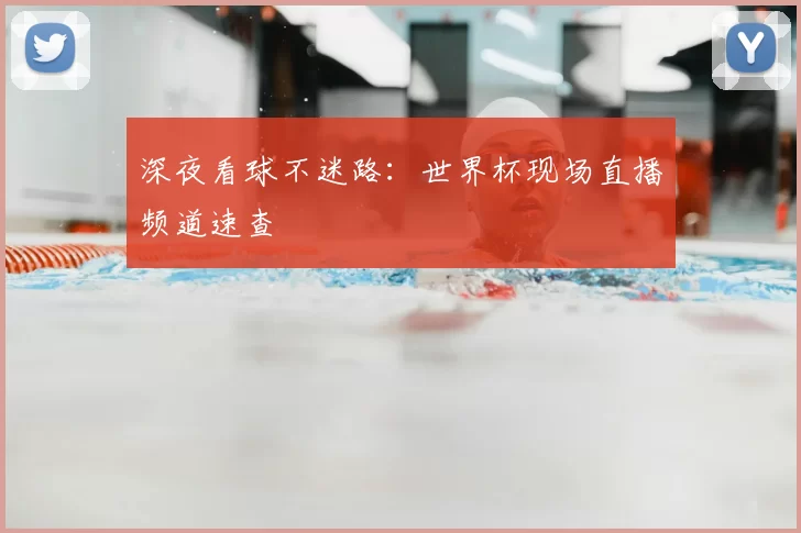 深夜看球不迷路：世界杯现场直播频道速查