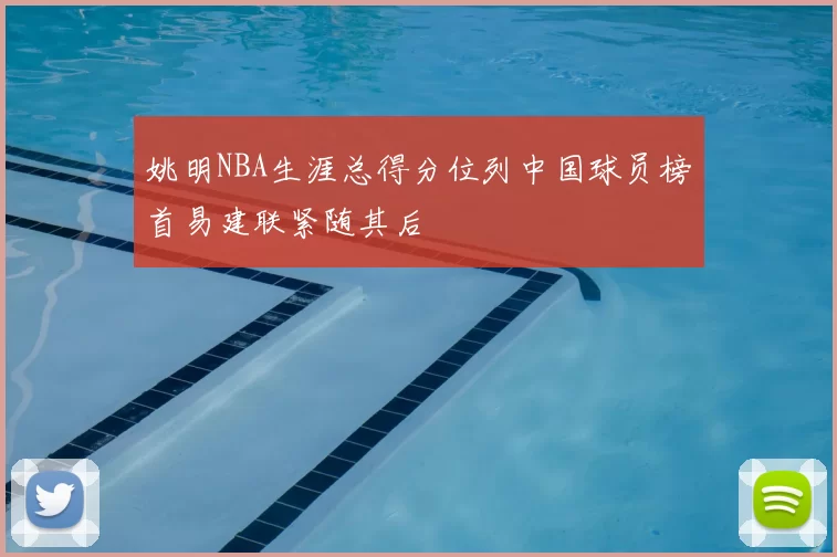 姚明NBA生涯总得分位列中国球员榜首易建联紧随其后