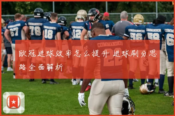欧冠进球效率怎么提升 进球刷分思路全面解析