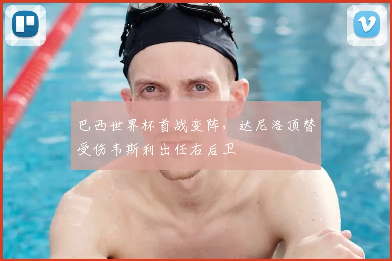 巴西世界杯首战变阵,达尼洛顶替受伤韦斯利出任右后卫