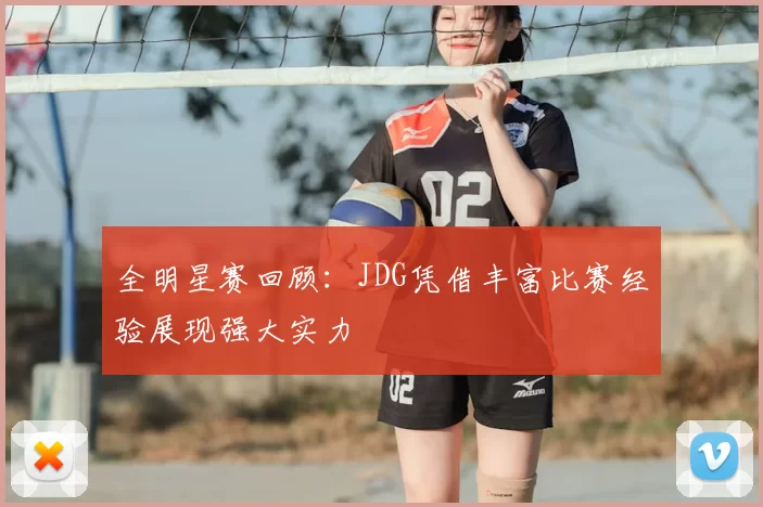 全明星赛回顾:JDG凭借丰富比赛经验展现强大实力