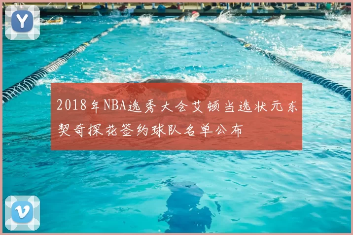 2018年NBA选秀大会艾顿当选状元东契奇探花签约球队名单公布