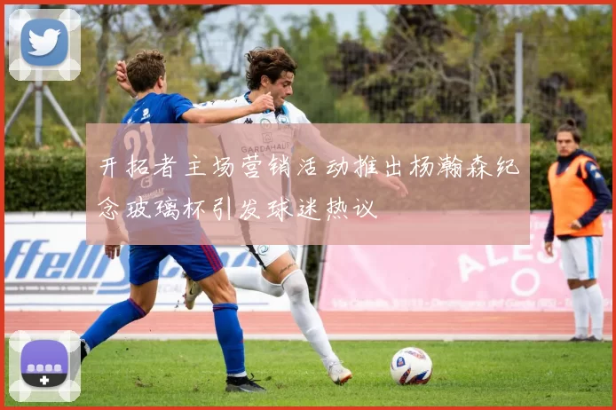 开拓者主场营销活动推出杨瀚森纪念玻璃杯引发球迷热议
