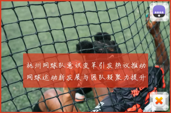 杭州网球队意识变革引发热议推动网球运动新发展与团队凝聚力提升
