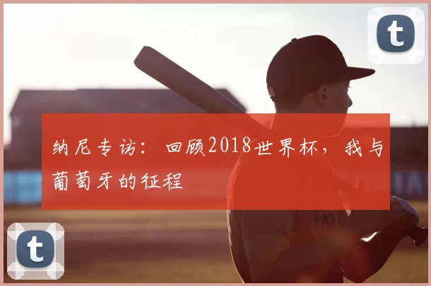 纳尼专访:回顾2018世界杯,我与葡萄牙的征程