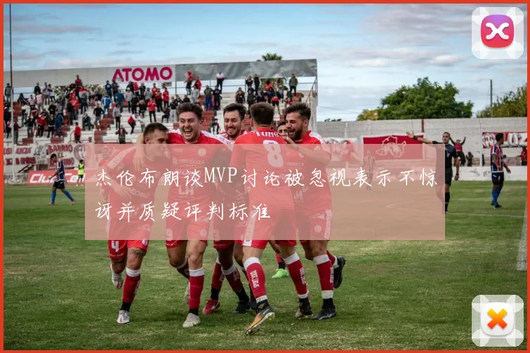 杰伦布朗谈MVP讨论被忽视表示不惊讶并质疑评判标准
