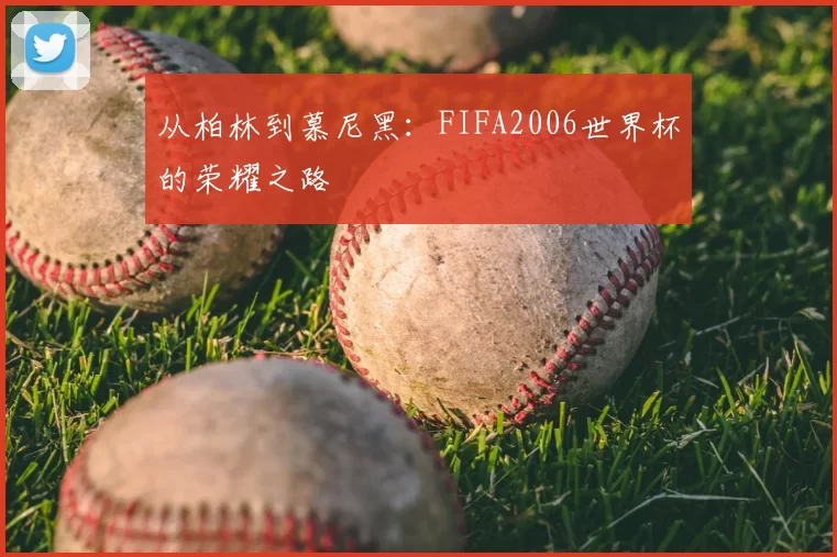 从柏林到慕尼黑:FIFA2006世界杯的荣耀之路