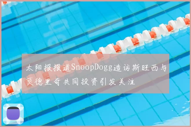 太阳报报道SnoopDogg造访斯旺西与莫德里奇共同投资引发关注