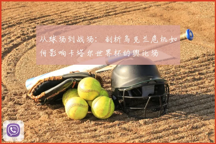 从球场到战场:剖析乌克兰危机如何影响卡塔尔世界杯的舆论场