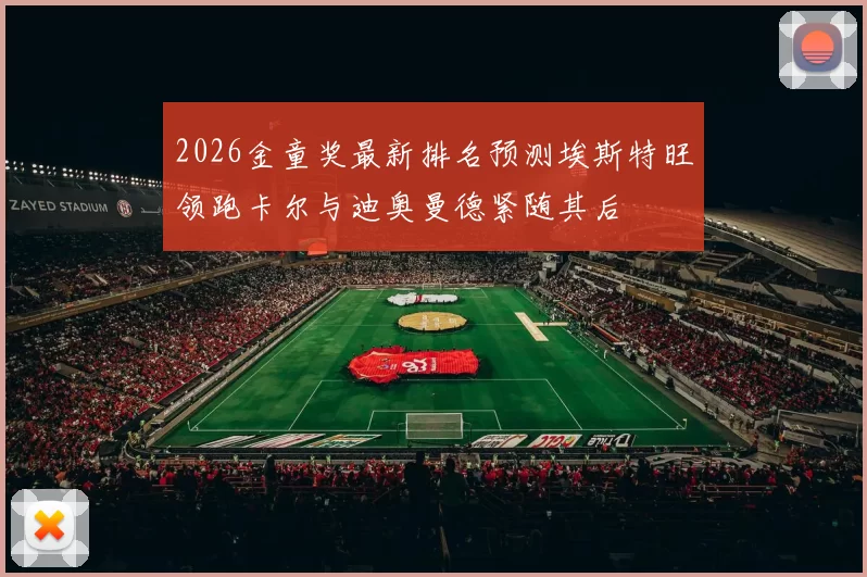 2026金童奖最新排名预测埃斯特旺领跑卡尔与迪奥曼德紧随其后