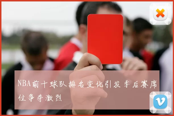 NBA前十球队排名变化引发季后赛席位争夺激烈