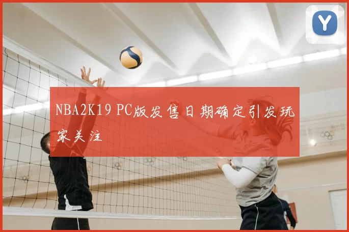 NBA2K19 PC版发售日期确定引发玩家关注