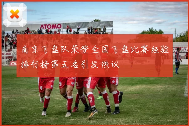 南京飞盘队荣登全国飞盘比赛经验排行榜第五名引发热议