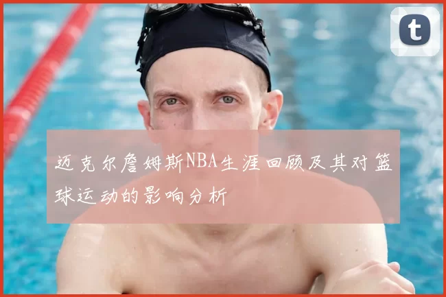 迈克尔詹姆斯NBA生涯回顾及其对篮球运动的影响分析