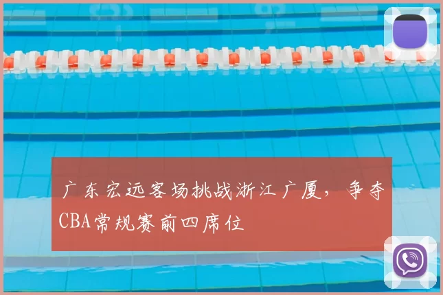 广东宏远客场挑战浙江广厦,争夺CBA常规赛前四席位